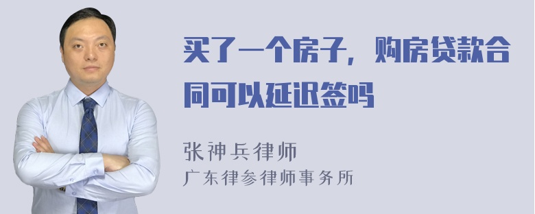 买了一个房子，购房贷款合同可以延迟签吗