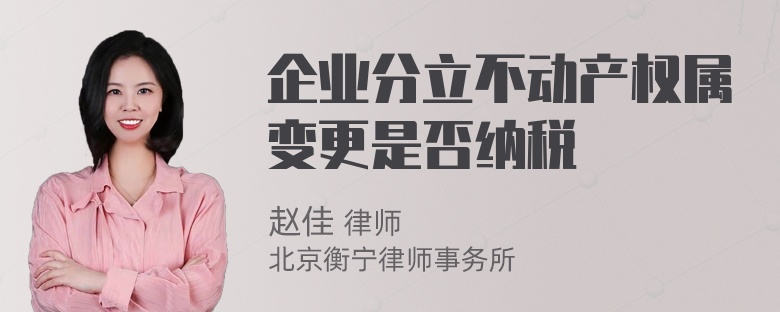 企业分立不动产权属变更是否纳税