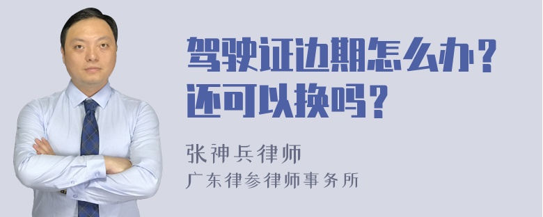 驾驶证边期怎么办？还可以换吗？