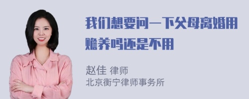 我们想要问一下父母离婚用赡养吗还是不用