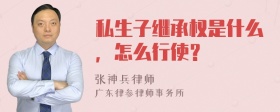 私生子继承权是什么，怎么行使？