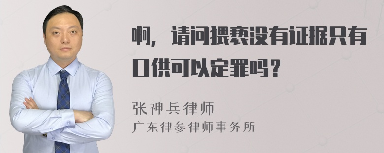 啊，请问猥亵没有证据只有口供可以定罪吗？