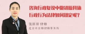 咨询行政复议中撤销原具体行政行为法律如何规定呢？