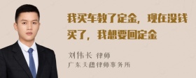 我买车教了定金，现在没钱买了，我想要回定金