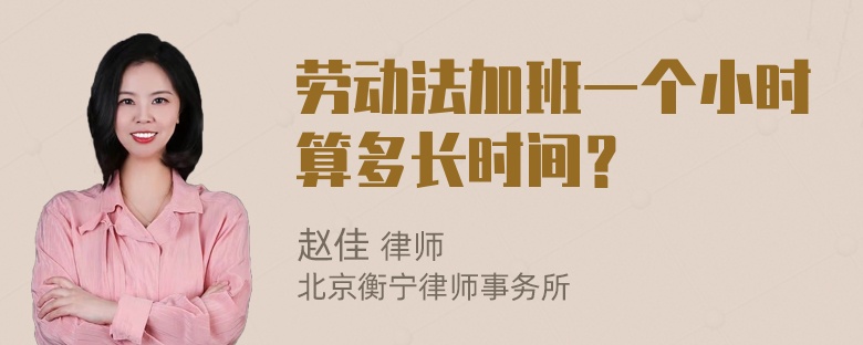 劳动法加班一个小时算多长时间？