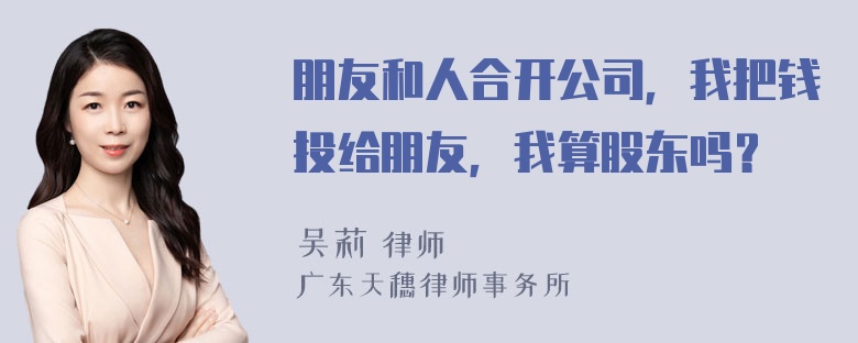 朋友和人合开公司，我把钱投给朋友，我算股东吗？