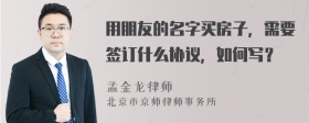 用朋友的名字买房子，需要签订什么协议，如何写？