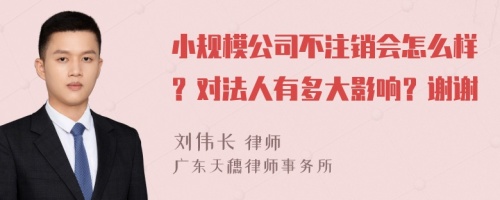 小规模公司不注销会怎么样？对法人有多大影响？谢谢