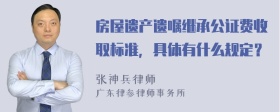 房屋遗产遗嘱继承公证费收取标准，具体有什么规定？