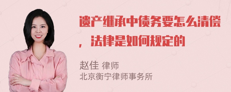 遗产继承中债务要怎么清偿，法律是如何规定的