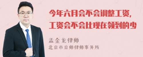 今年六月会不会调整工资，工资会不会比现在领到的少