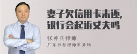 妻子欠信用卡未还，银行会起诉丈夫吗