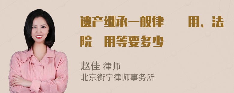 遗产继承一般律師費用、法院費用等要多少錢