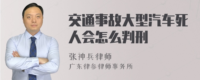 交通事故大型汽车死人会怎么判刑