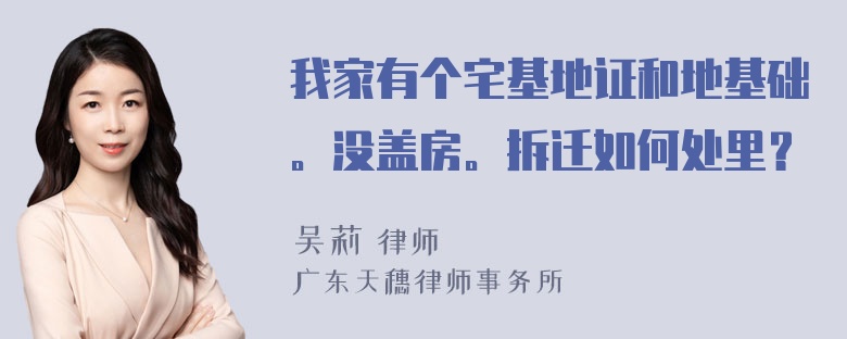 我家有个宅基地证和地基础。没盖房。拆迁如何处里？