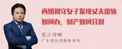 再婚相守女子发现丈夫出轨如何办，财产如何分割