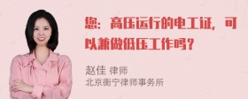 您：高压运行的电工证，可以兼做低压工作吗？