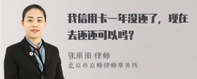 我信用卡一年没还了，现在去还还可以吗？