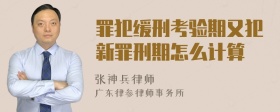 罪犯缓刑考验期又犯新罪刑期怎么计算