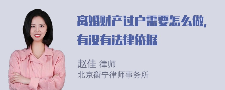 离婚财产过户需要怎么做，有没有法律依据