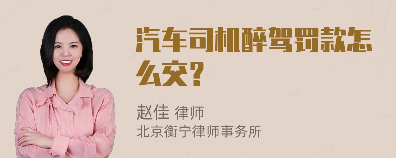 汽车司机醉驾罚款怎么交？