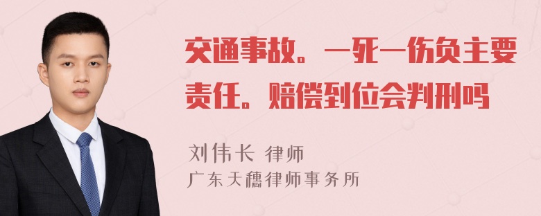 交通事故。一死一伤负主要责任。赔偿到位会判刑吗