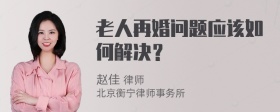 老人再婚问题应该如何解决？