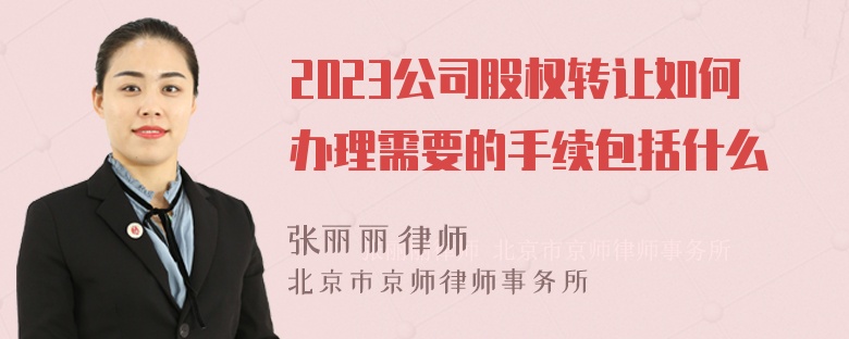 2023公司股权转让如何办理需要的手续包括什么