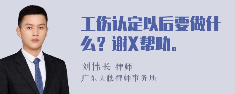 工伤认定以后要做什么？谢X帮助。