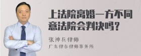 上法院离婚一方不同意法院会判决吗？