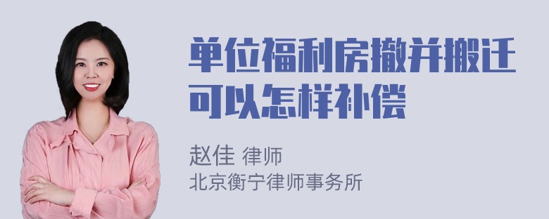 单位福利房撤并搬迁可以怎样补偿