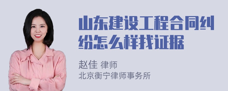 山东建设工程合同纠纷怎么样找证据