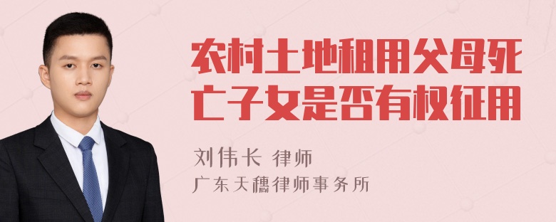 农村土地租用父母死亡子女是否有权征用