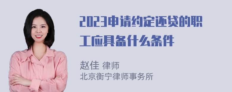 2023申请约定还贷的职工应具备什么条件