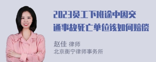 2023员工下班途中因交通事故死亡单位该如何赔偿