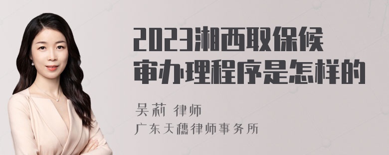 2023湘西取保候审办理程序是怎样的