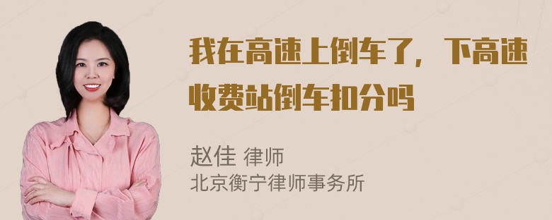 我在高速上倒车了，下高速收费站倒车扣分吗