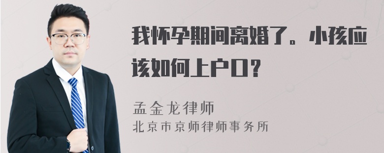 我怀孕期间离婚了。小孩应该如何上户口？