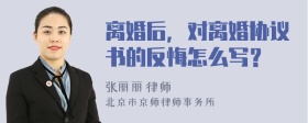 离婚后，对离婚协议书的反悔怎么写？