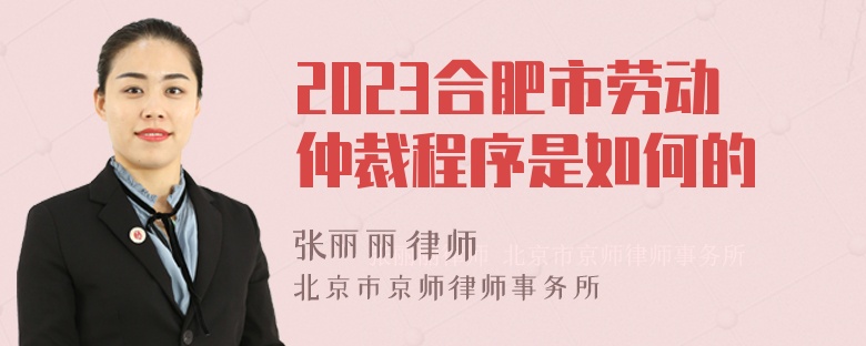 2023合肥市劳动仲裁程序是如何的