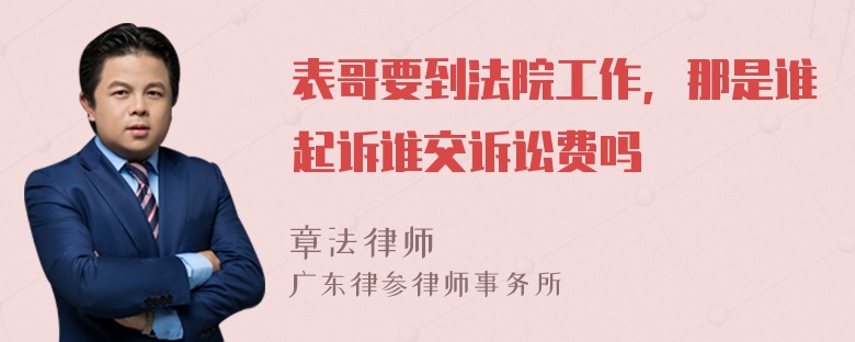 表哥要到法院工作，那是谁起诉谁交诉讼费吗