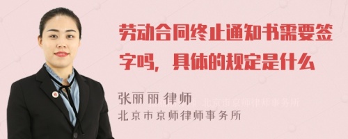 劳动合同终止通知书需要签字吗，具体的规定是什么