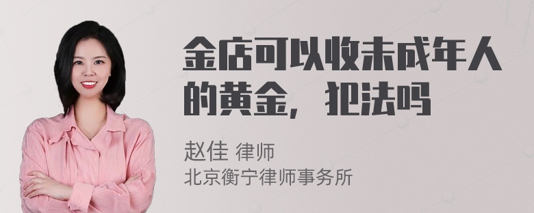 金店可以收未成年人的黄金，犯法吗