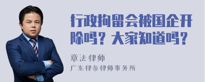 行政拘留会被国企开除吗？大家知道吗？