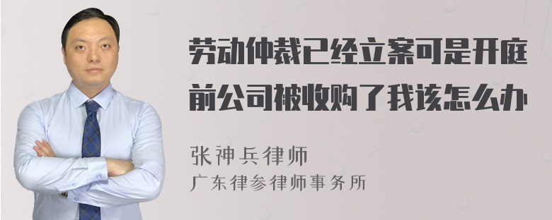 劳动仲裁已经立案可是开庭前公司被收购了我该怎么办