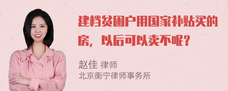 建档贫困户用国家补贴买的房，以后可以卖不呢？