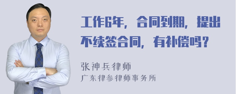 工作6年，合同到期，提出不续签合同，有补偿吗？