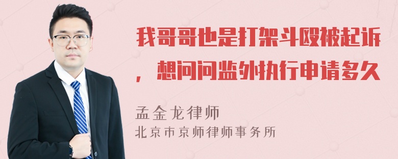 我哥哥也是打架斗殴被起诉，想问问监外执行申请多久