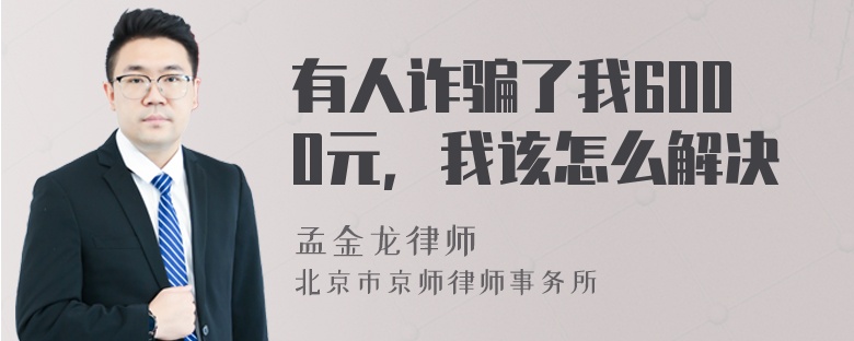 有人诈骗了我6000元，我该怎么解决