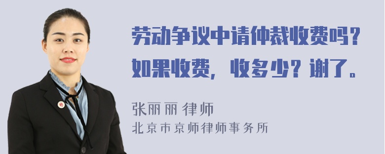 劳动争议中请仲裁收费吗？如果收费，收多少？谢了。